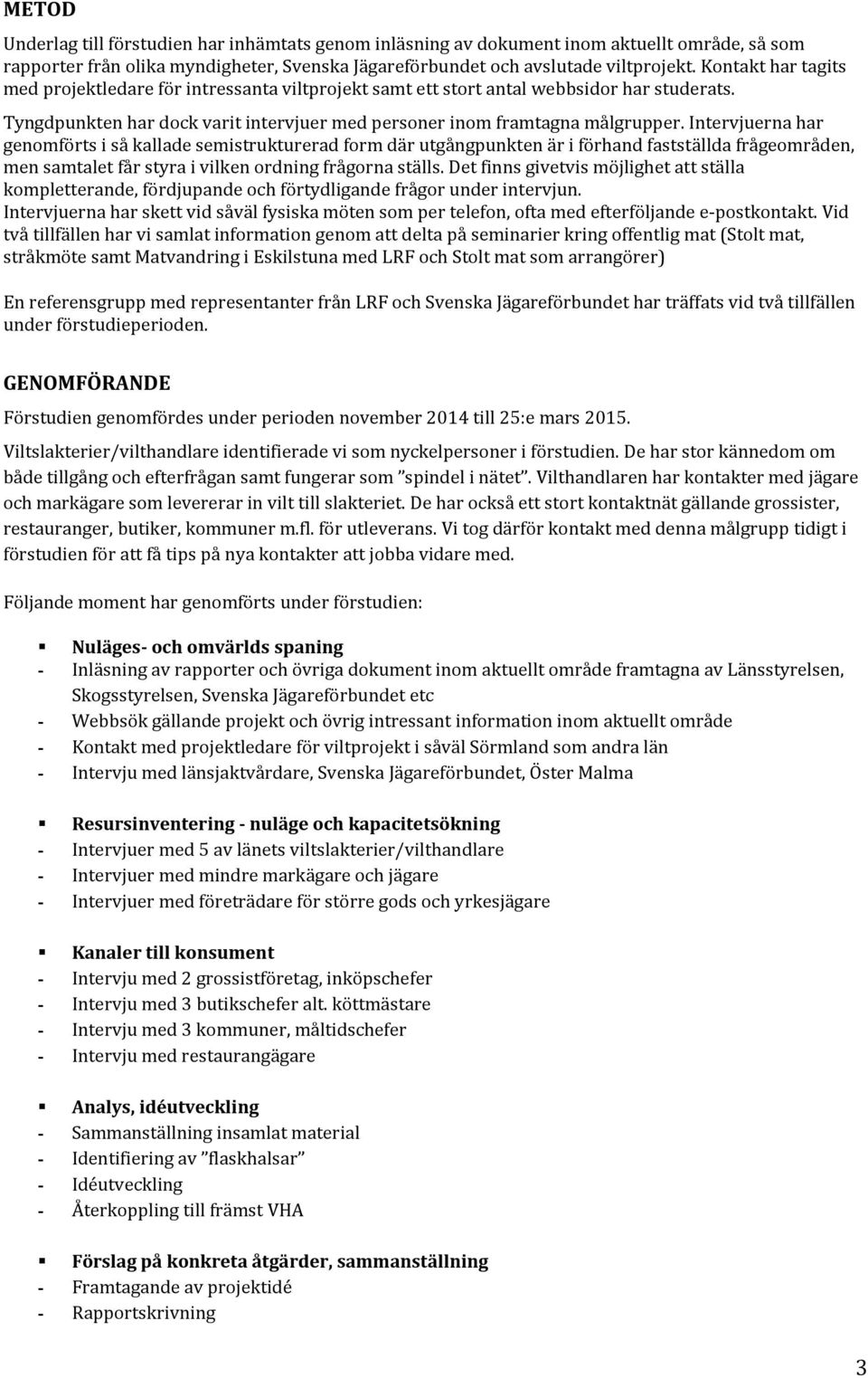 Intervjuerna har genomförts i så kallade semistrukturerad form där utgångpunkten är i förhand fastställda frågeområden, men samtalet får styra i vilken ordning frågorna ställs.