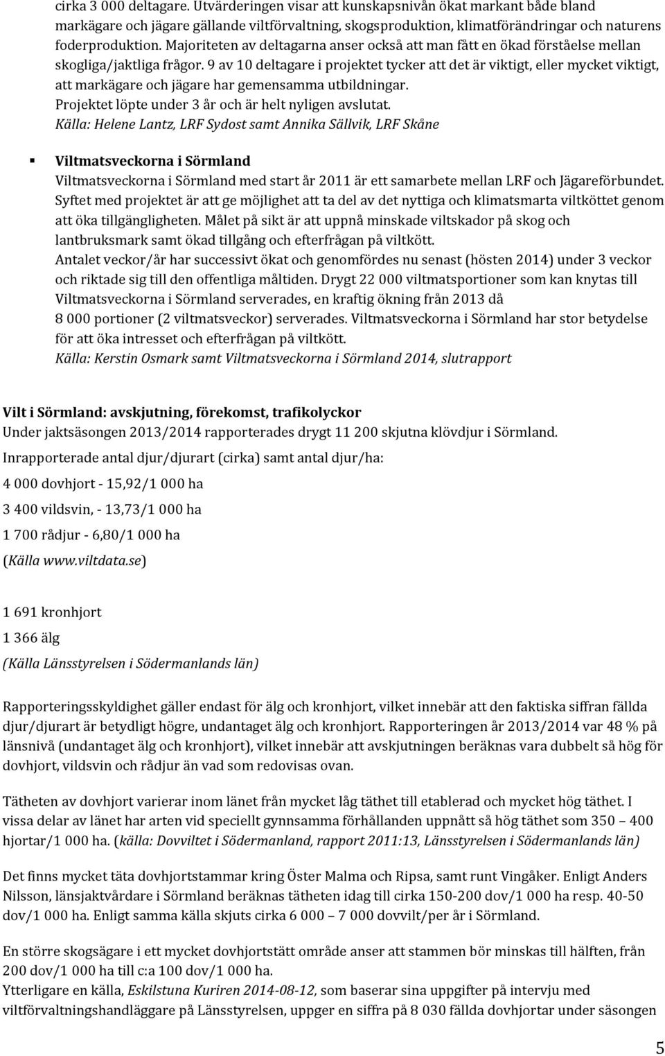 9 av 10 deltagare i projektet tycker att det är viktigt, eller mycket viktigt, att markägare och jägare har gemensamma utbildningar. Projektet löpte under 3 år och är helt nyligen avslutat.