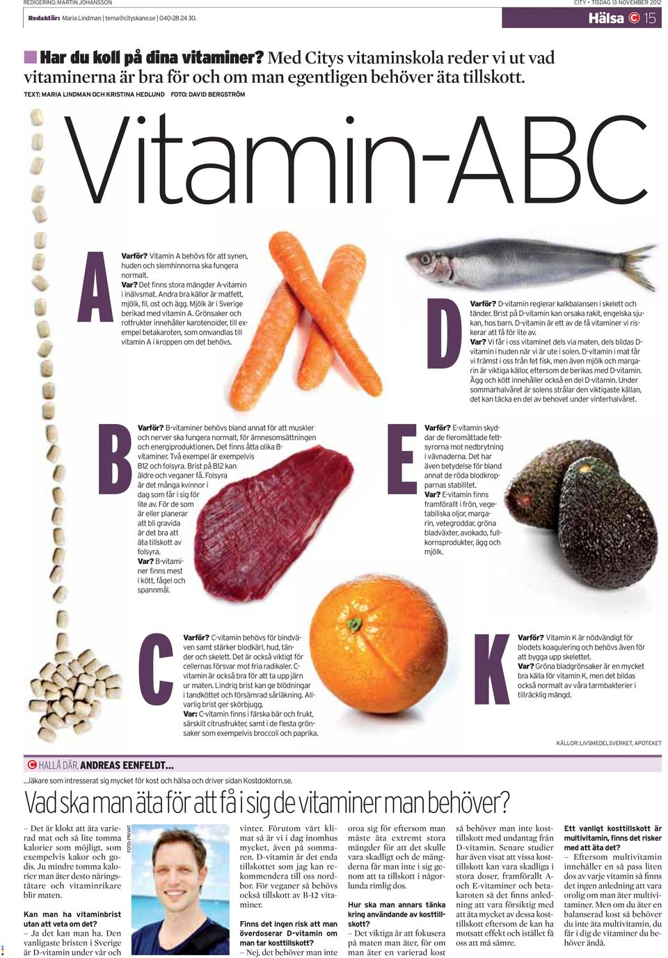 Vitamin A behövs för att synen, huden och slemhinnorna ska fungera normalt. Var? Det finns stora mängder A-vitamin i inälvsmat. Andra bra källor är matfett, mjölk, fil, ost och ägg.