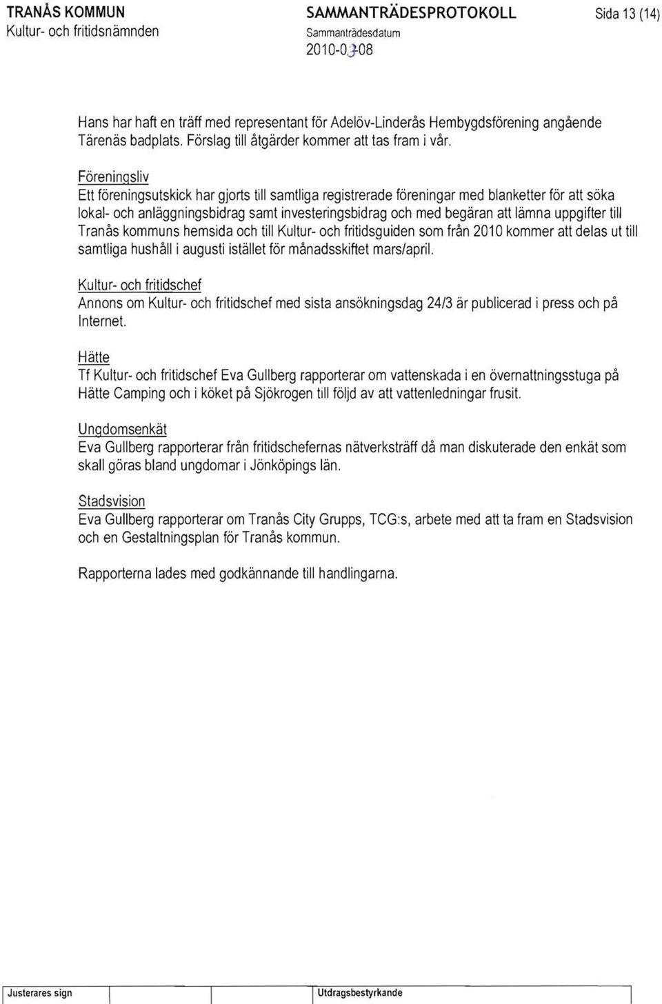 Tranås kommuns hemsida och till Kultur- och fritidsguiden som från 2010 kommer delas ut till samtliga hushåll i augusti istället för månadsskiftet mars/april.