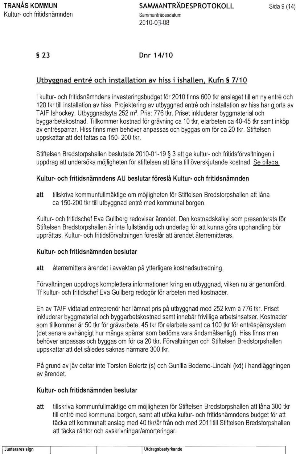 Projektering av utbyggnad entre och installation av hiss har gjorts av TAIF Ishockey. Utbyggnadsyta 252 m 2. Pris: 776 tkr. Priset inkluderar byggmaterial och byggarbetskostnad.