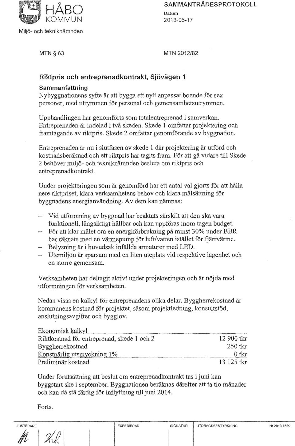 Skede 2 omfattar genomförande av byggnation. Entreprenaden är nu i slutfasen av skede l där projektering är utförd och kostnadsberäknad och ett riktpris har tagits fram.