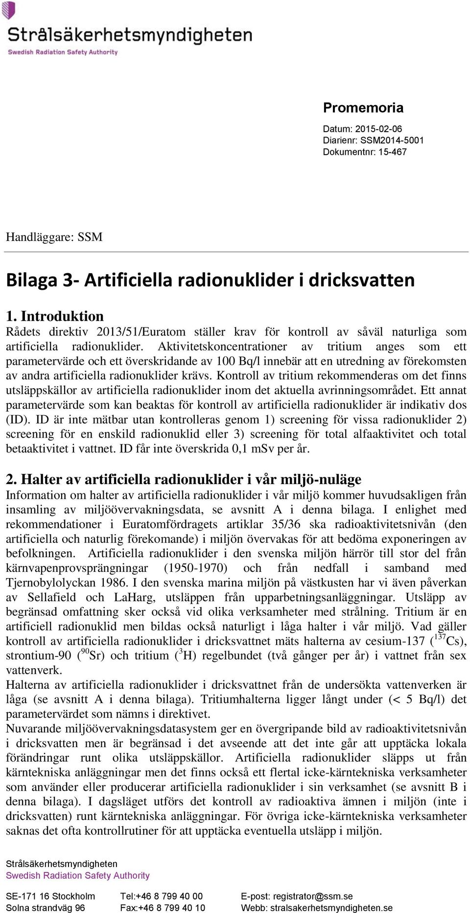 Aktivitetskoncentrationer av tritium anges som ett parametervärde och ett överskridande av 100 Bq/l innebär att en utredning av förekomsten av andra artificiella radionuklider krävs.