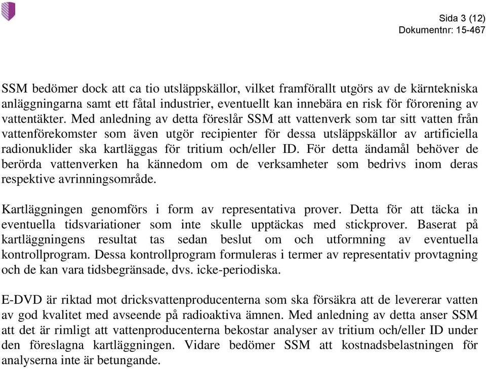 Med anledning av detta föreslår SSM att vattenverk som tar sitt vatten från vattenförekomster som även utgör recipienter för dessa utsläppskällor av artificiella radionuklider ska kartläggas för