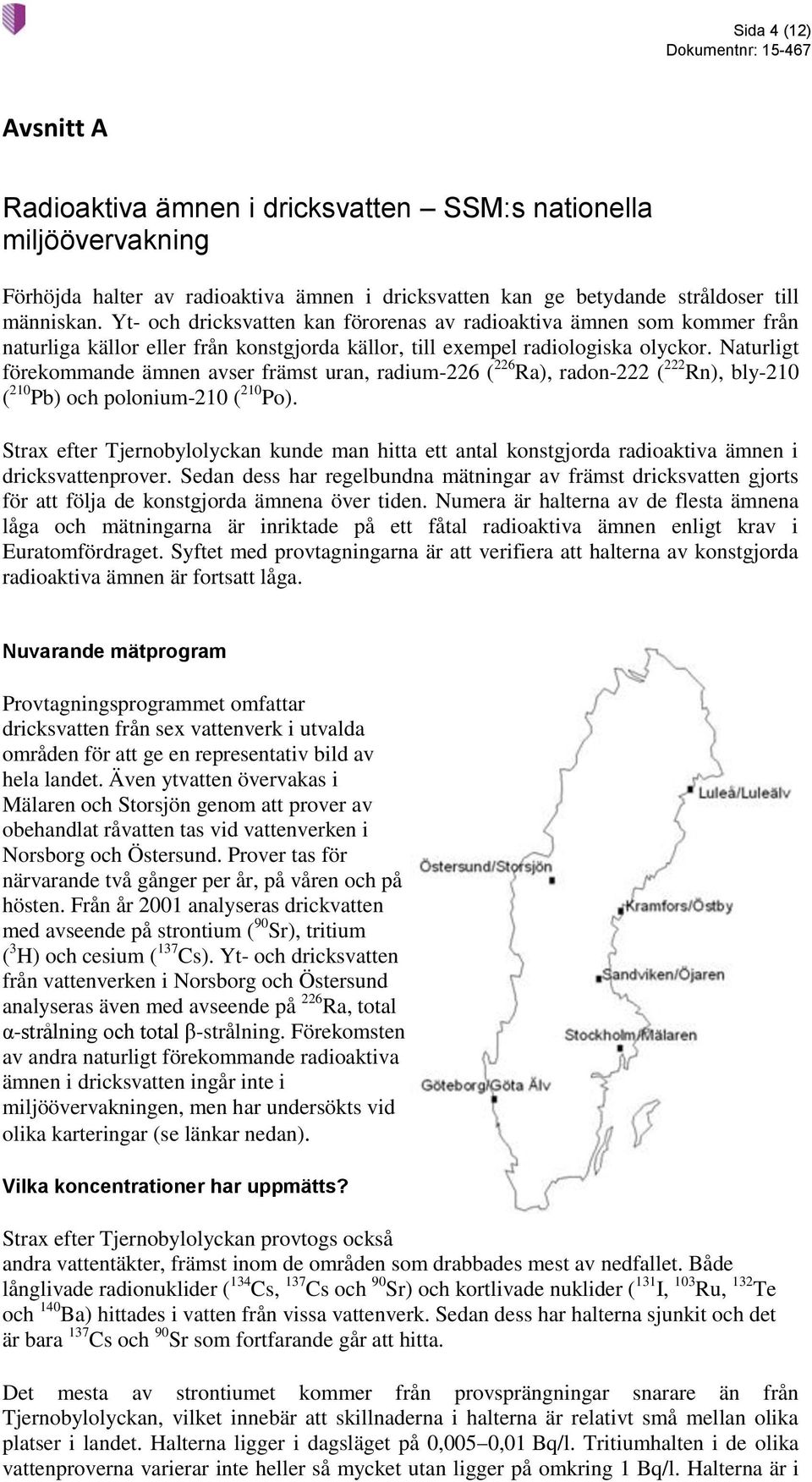 Naturligt förekommande ämnen avser främst uran, radium-226 ( 226 Ra), radon-222 ( 222 Rn), bly-210 ( 210 Pb) och polonium-210 ( 210 Po).