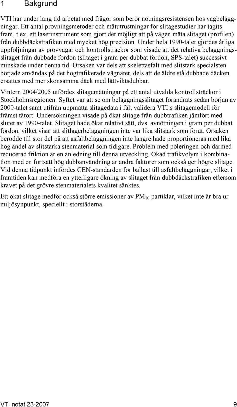 Under hela 1990-talet gjordes årliga uppföljningar av provvägar och kontrollsträckor som visade att det relativa beläggningsslitaget från dubbade fordon (slitaget i gram per dubbat fordon, SPS-talet)