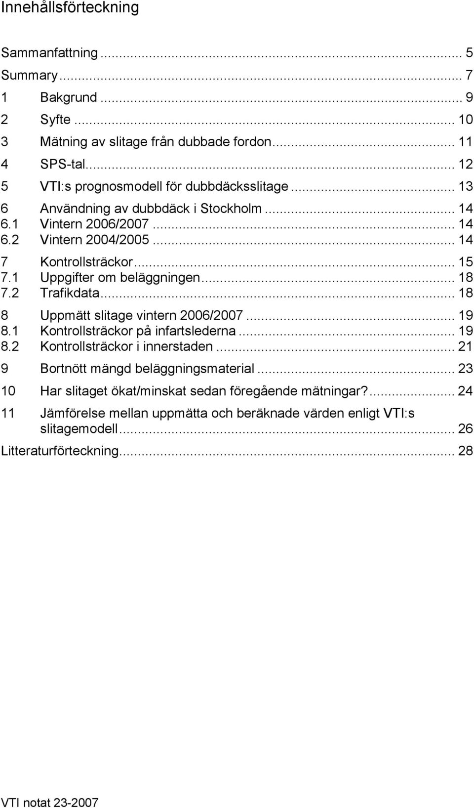 1 Uppgifter om beläggningen... 18 7.2 Trafikdata... 18 8 Uppmätt slitage vintern 2006/2007... 19 8.1 Kontrollsträckor på infartslederna... 19 8.2 Kontrollsträckor i innerstaden.