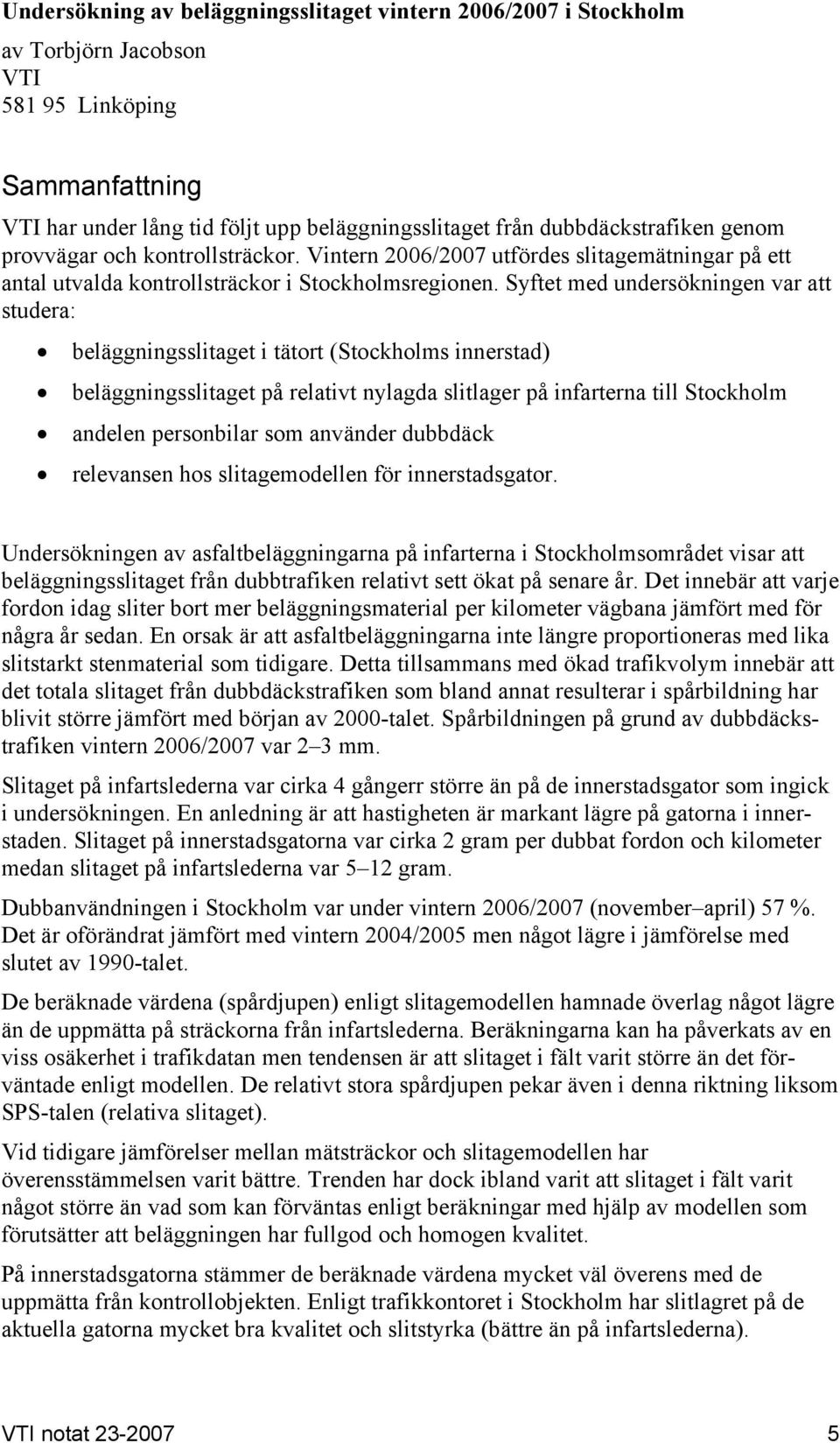 Syftet med undersökningen var att studera: beläggningsslitaget i tätort (Stockholms innerstad) beläggningsslitaget på relativt nylagda slitlager på infarterna till Stockholm andelen personbilar som