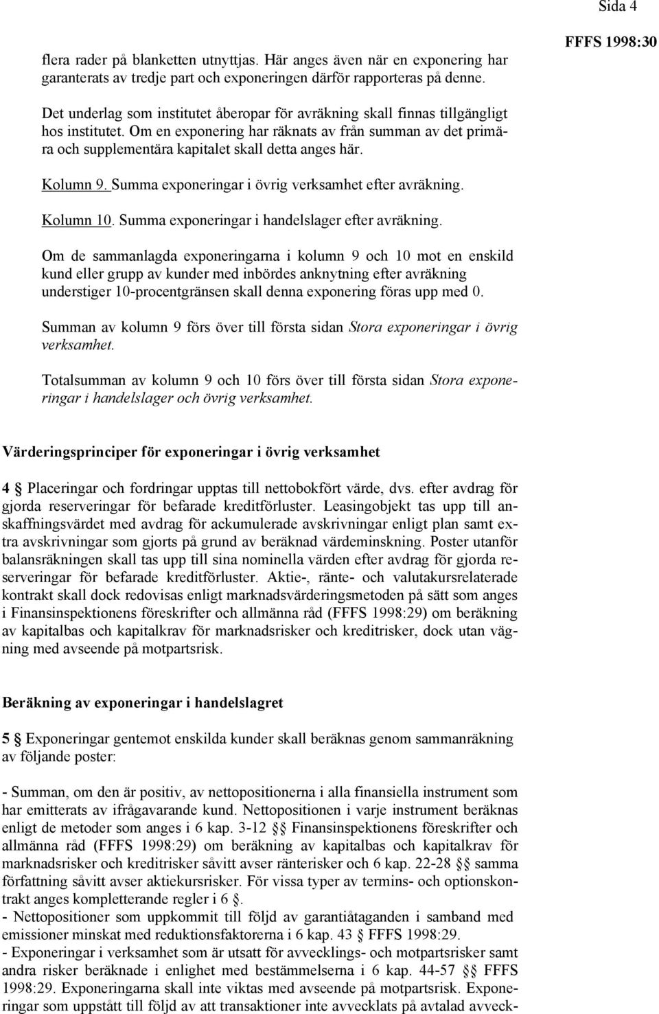 Om en exponering har räknats av från summan av det primära och supplementära kapitalet skall detta anges här. Kolumn 9. Summa exponeringar i övrig verksamhet efter avräkning. Kolumn 10.