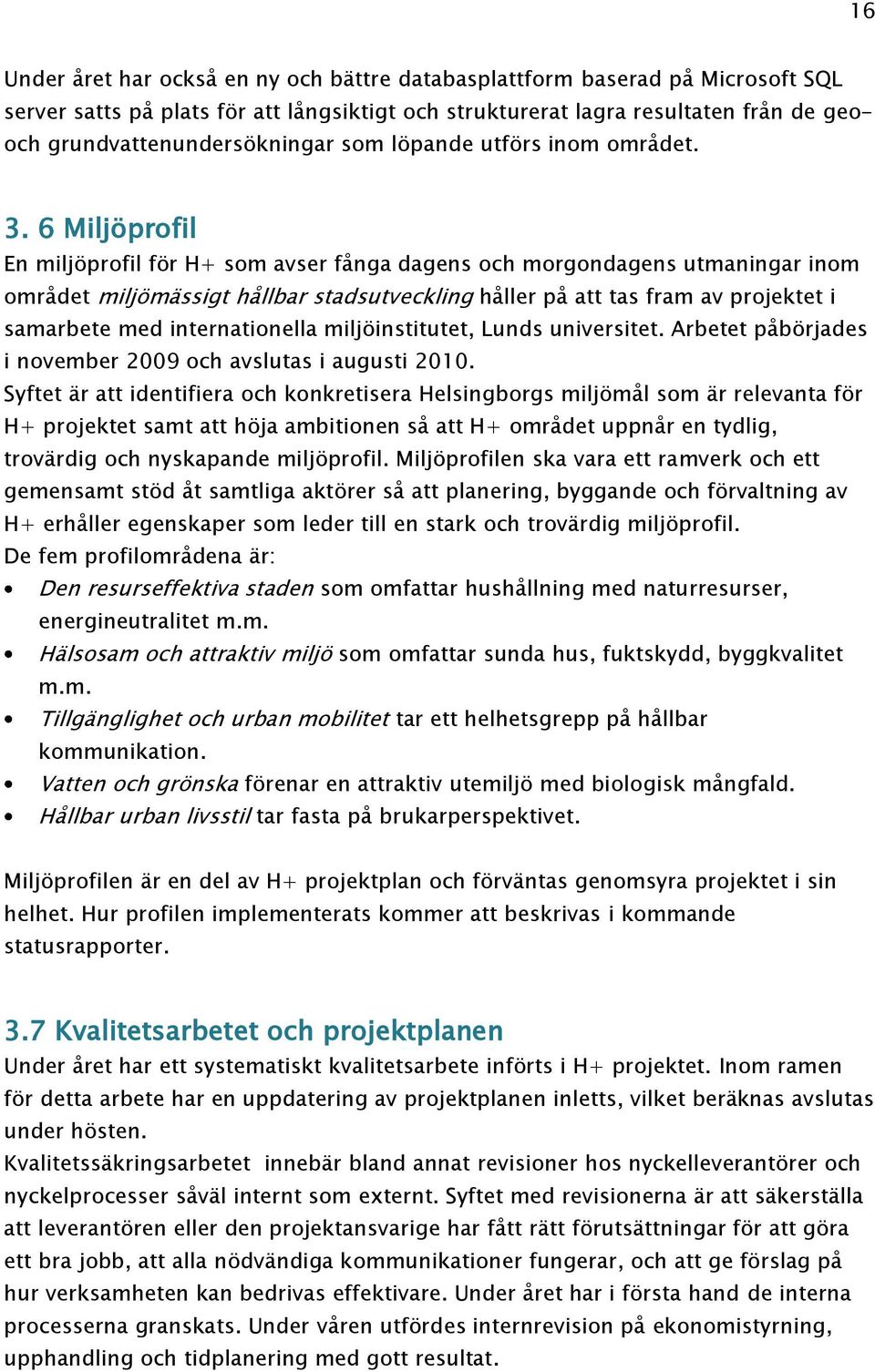 6 Miljöprofil En miljöprofil för H+ som avser fånga dagens och morgondagens utmaningar inom området miljömässigt hållbar stadsutveckling håller på att tas fram av projektet i samarbete med