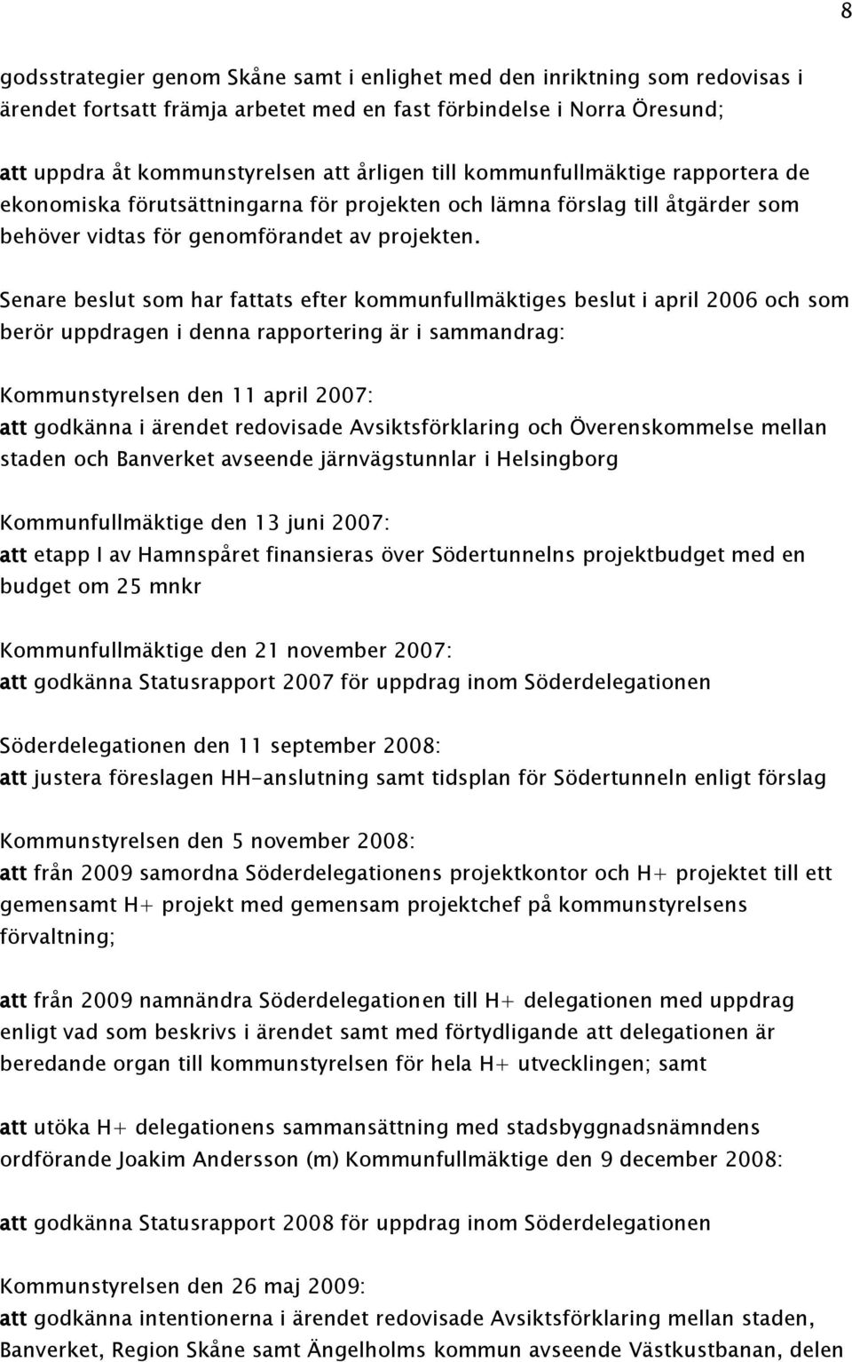 Senare beslut som har fattats efter kommunfullmäktiges beslut i april 2006 och som berör uppdragen i denna rapportering är i sammandrag: Kommunstyrelsen den 11 april 2007: att godkänna i ärendet