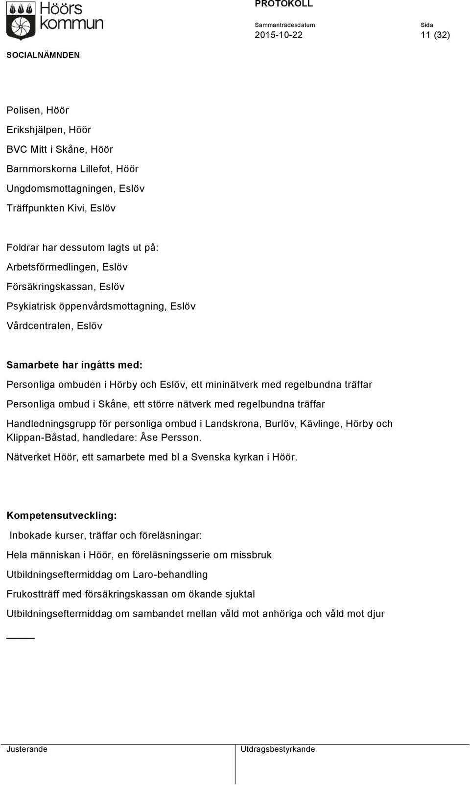 regelbundna träffar Personliga ombud i Skåne, ett större nätverk med regelbundna träffar Handledningsgrupp för personliga ombud i Landskrona, Burlöv, Kävlinge, Hörby och Klippan-Båstad, handledare: