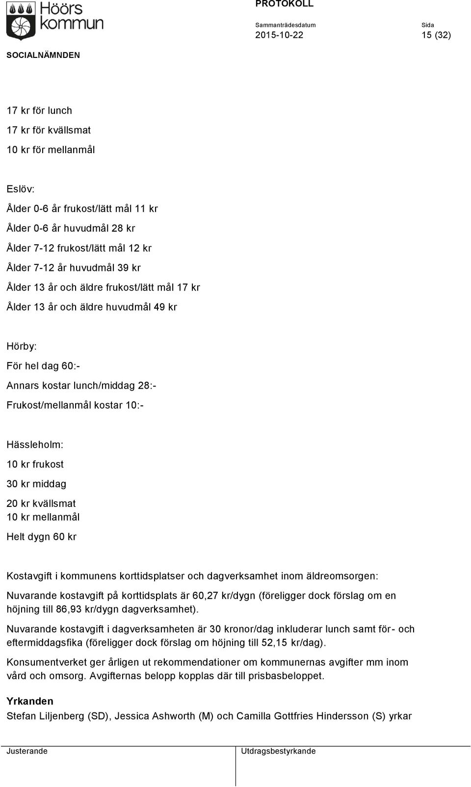 kr frukost 30 kr middag 20 kr kvällsmat 10 kr mellanmål Helt dygn 60 kr Kostavgift i kommunens korttidsplatser och dagverksamhet inom äldreomsorgen: Nuvarande kostavgift på korttidsplats är 60,27