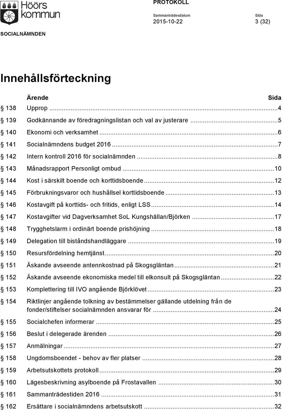 .. 13 146 Kostavgift på korttids- och fritids, enligt LSS... 14 147 Kostavgifter vid Dagverksamhet SoL Kungshällan/Björken... 17 148 Trygghetslarm i ordinärt boende prishöjning.