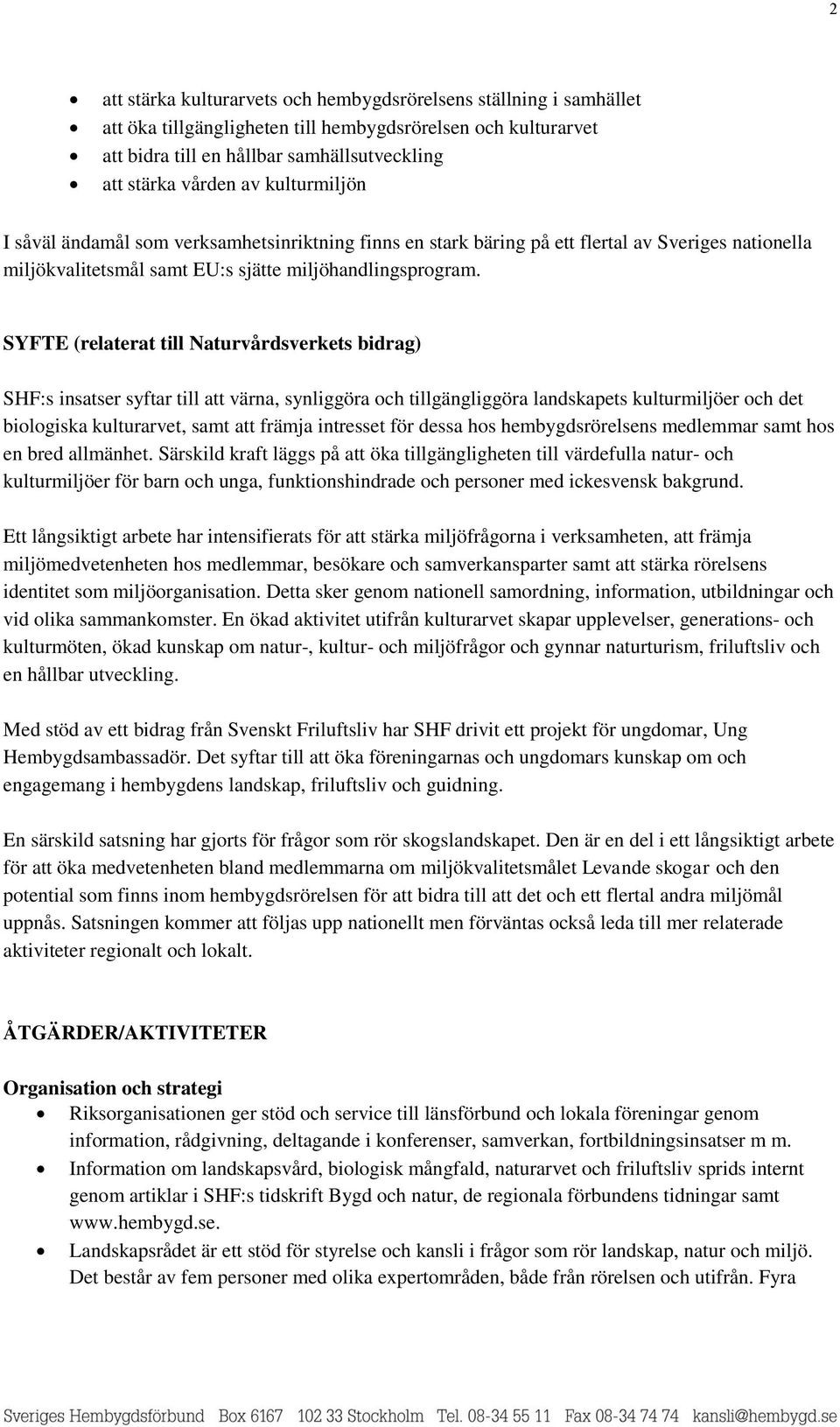 SYFTE (relaterat till Naturvårdsverkets bidrag) SHF:s insatser syftar till att värna, synliggöra och tillgängliggöra landskapets kulturmiljöer och det biologiska kulturarvet, samt att främja