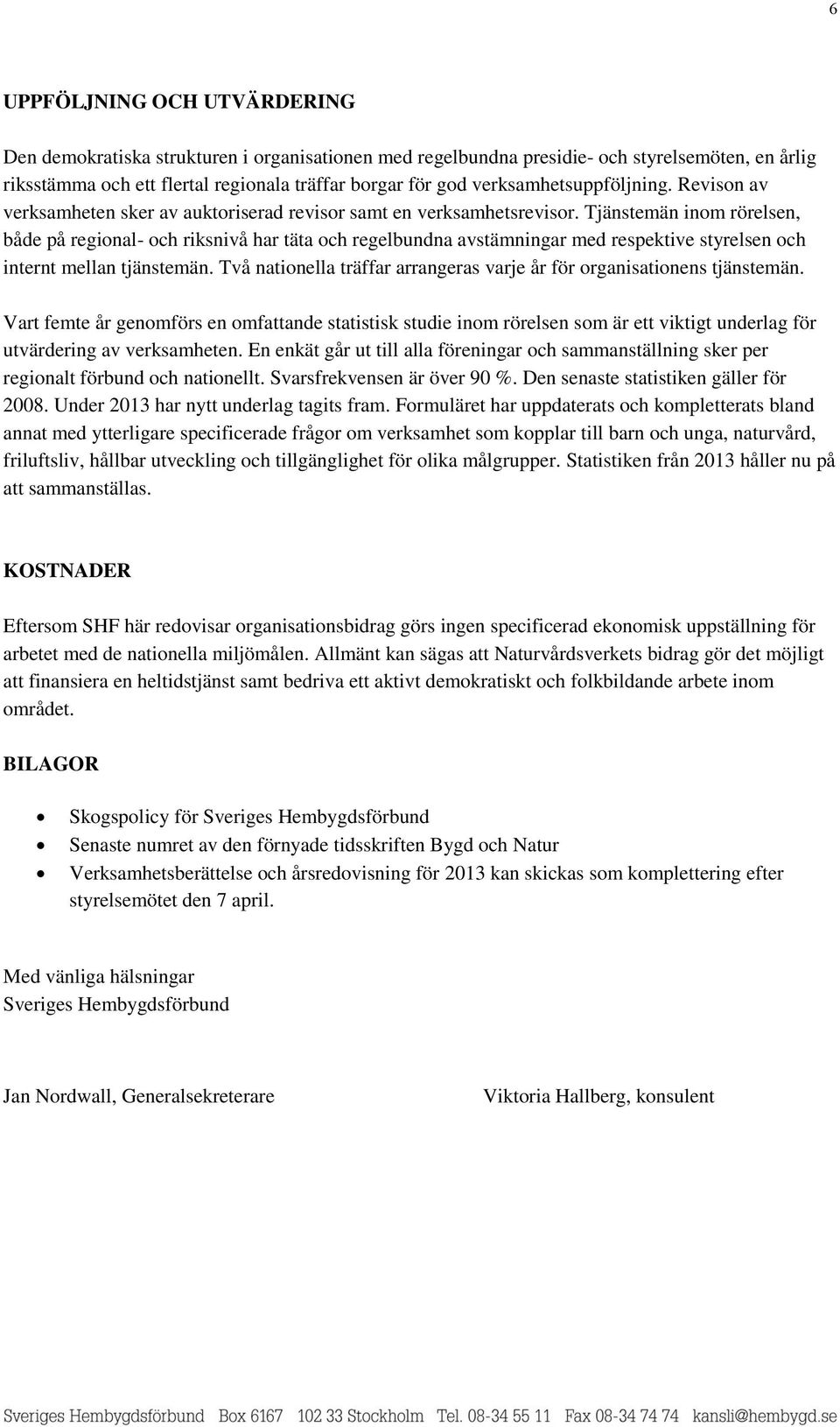 Tjänstemän inom rörelsen, både på regional- och riksnivå har täta och regelbundna avstämningar med respektive styrelsen och internt mellan tjänstemän.