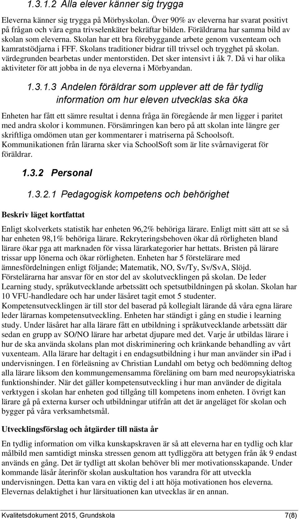 värdegrunden bearbetas under mentorstiden. Det sker intensivt i åk 7. Då vi har olika aktiviteter för att jobba in de nya eleverna i Mörbyandan. 1.