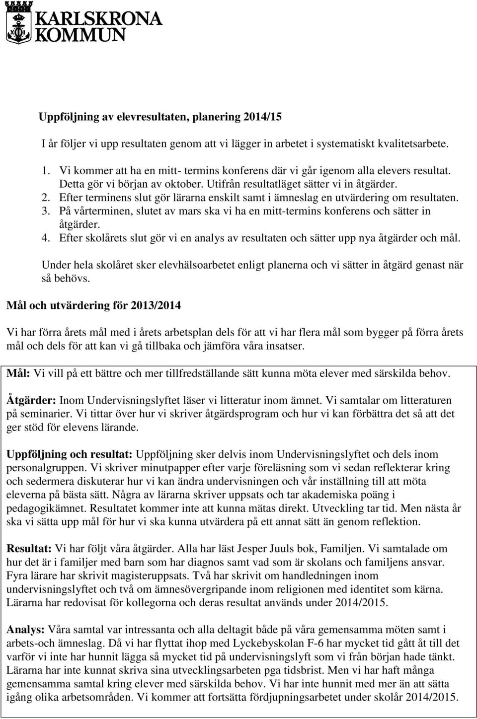 Efter terminens slut gör lärarna enskilt samt i ämneslag en utvärdering om resultaten. 3. På vårterminen, slutet av mars ska vi ha en mitt-termins konferens och sätter in åtgärder. 4.