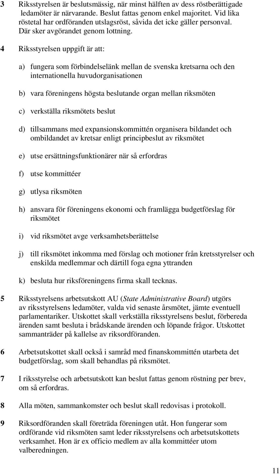 4 Riksstyrelsen uppgift är att: a) fungera som förbindelselänk mellan de svenska kretsarna och den internationella huvudorganisationen b) vara föreningens högsta beslutande organ mellan riksmöten c)