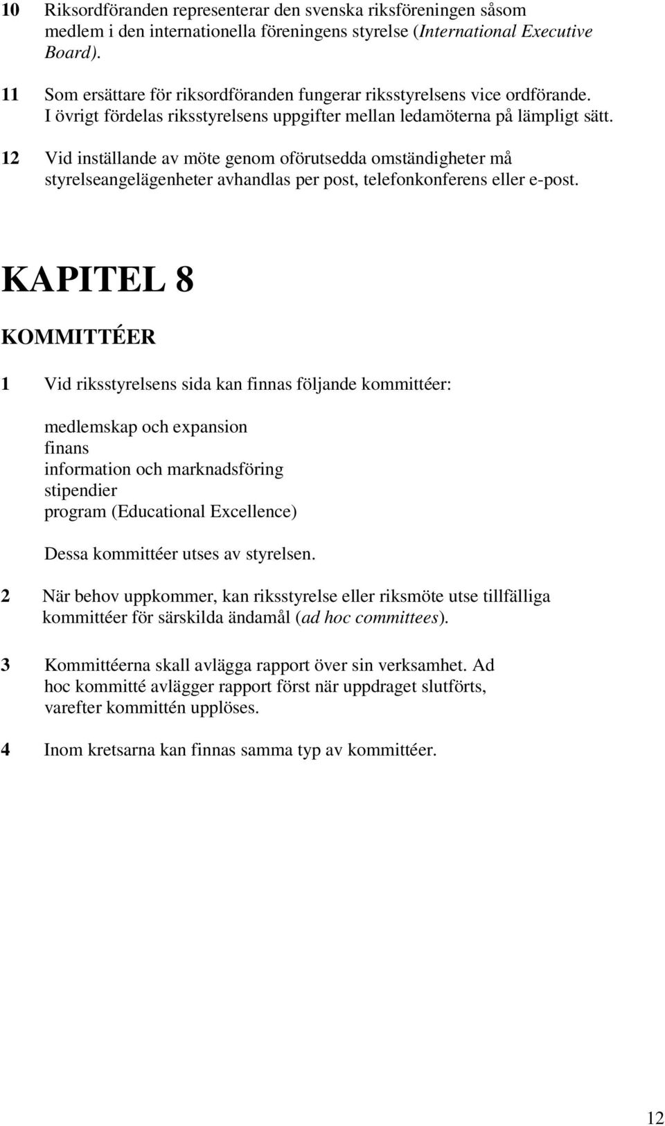 12 Vid inställande av möte genom oförutsedda omständigheter må styrelseangelägenheter avhandlas per post, telefonkonferens eller e-post.