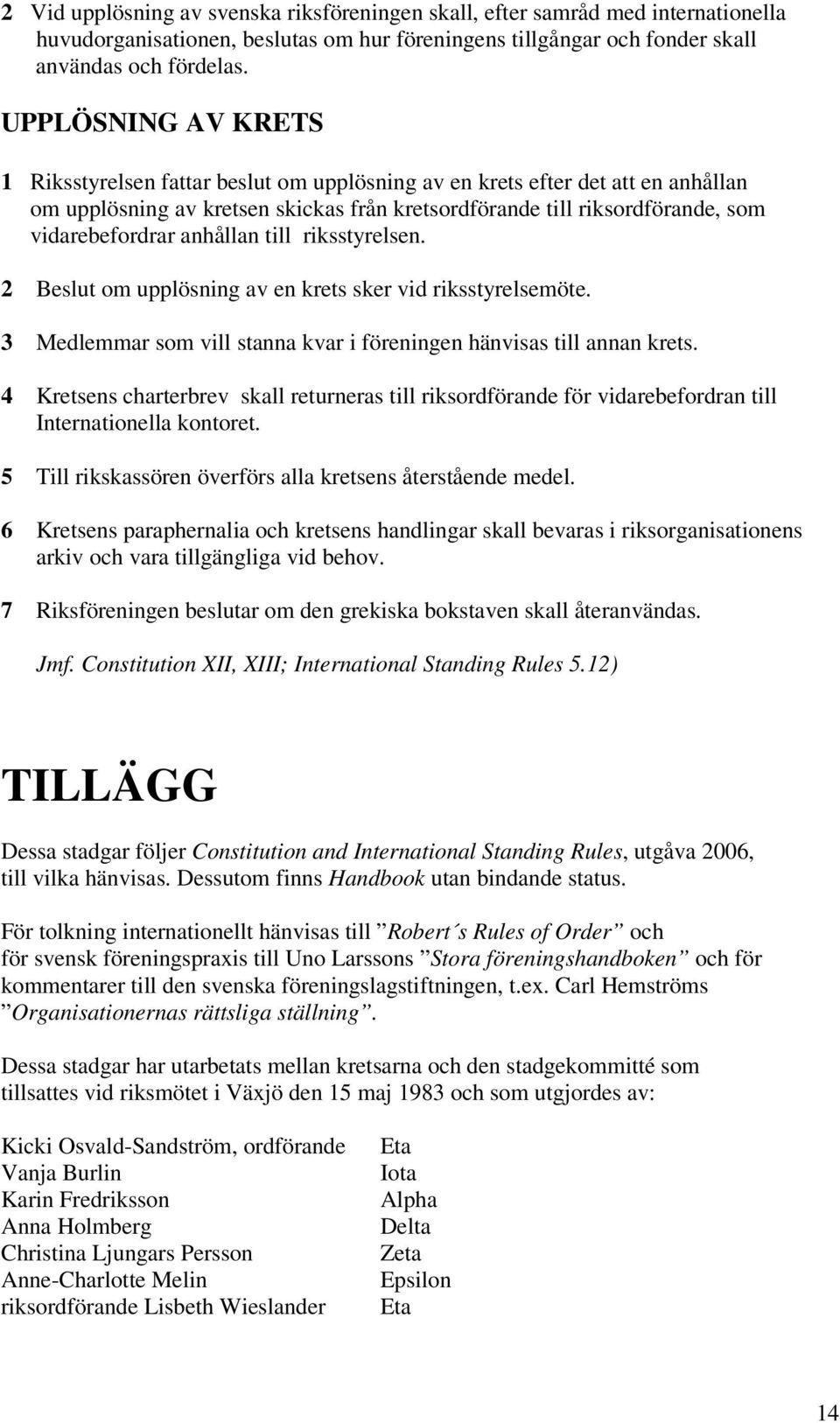 anhållan till riksstyrelsen. 2 Beslut om upplösning av en krets sker vid riksstyrelsemöte. 3 Medlemmar som vill stanna kvar i föreningen hänvisas till annan krets.