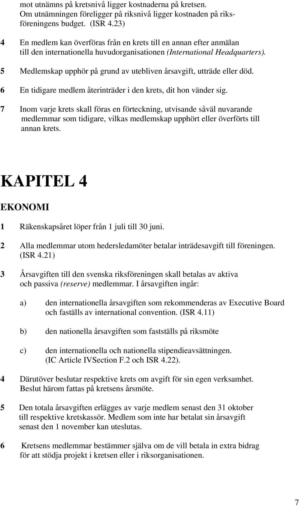 5 Medlemskap upphör på grund av utebliven årsavgift, utträde eller död. 6 En tidigare medlem återinträder i den krets, dit hon vänder sig.