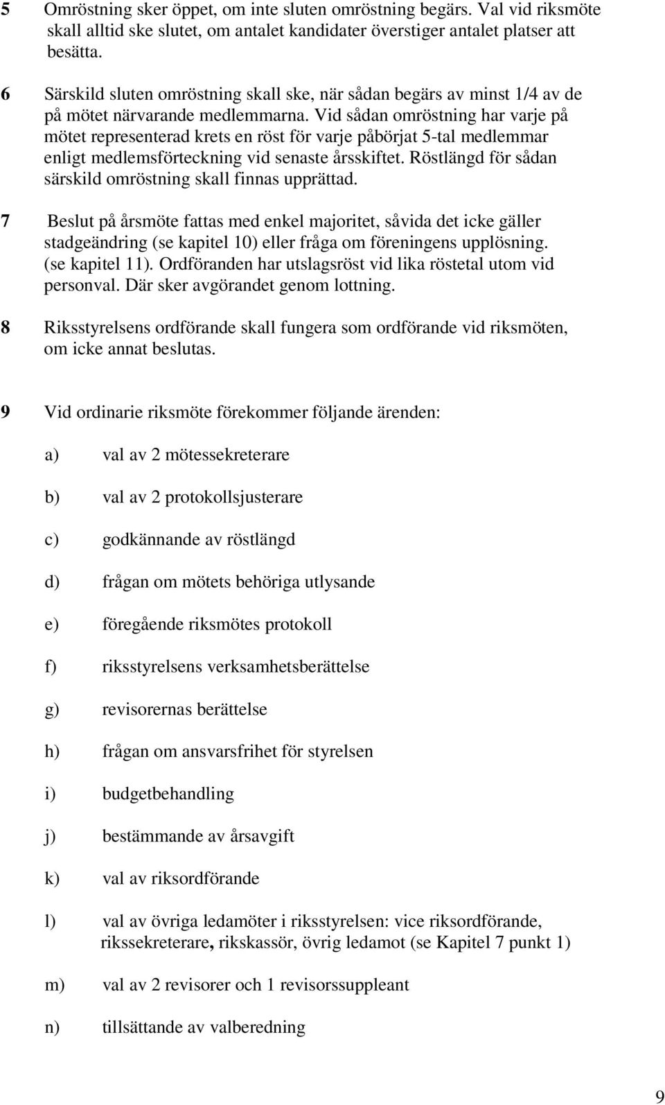 Vid sådan omröstning har varje på mötet representerad krets en röst för varje påbörjat 5-tal medlemmar enligt medlemsförteckning vid senaste årsskiftet.