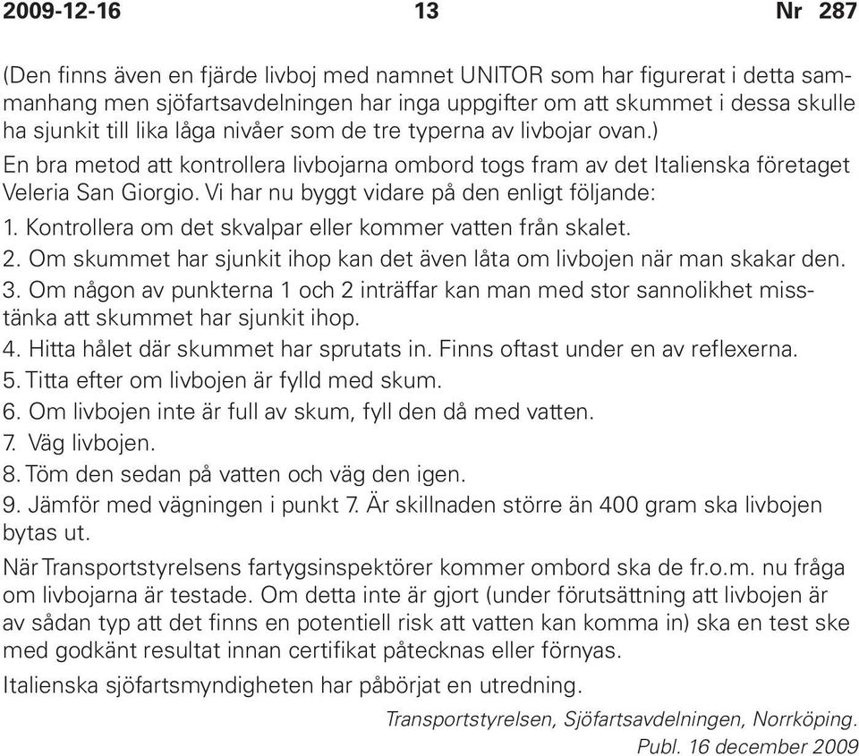 Kontrollera om det skvalpar eller kommer vatten från skalet. 2. Om skummet har sjunkit ihop kan det även låta om livbojen när man skakar den. 3.