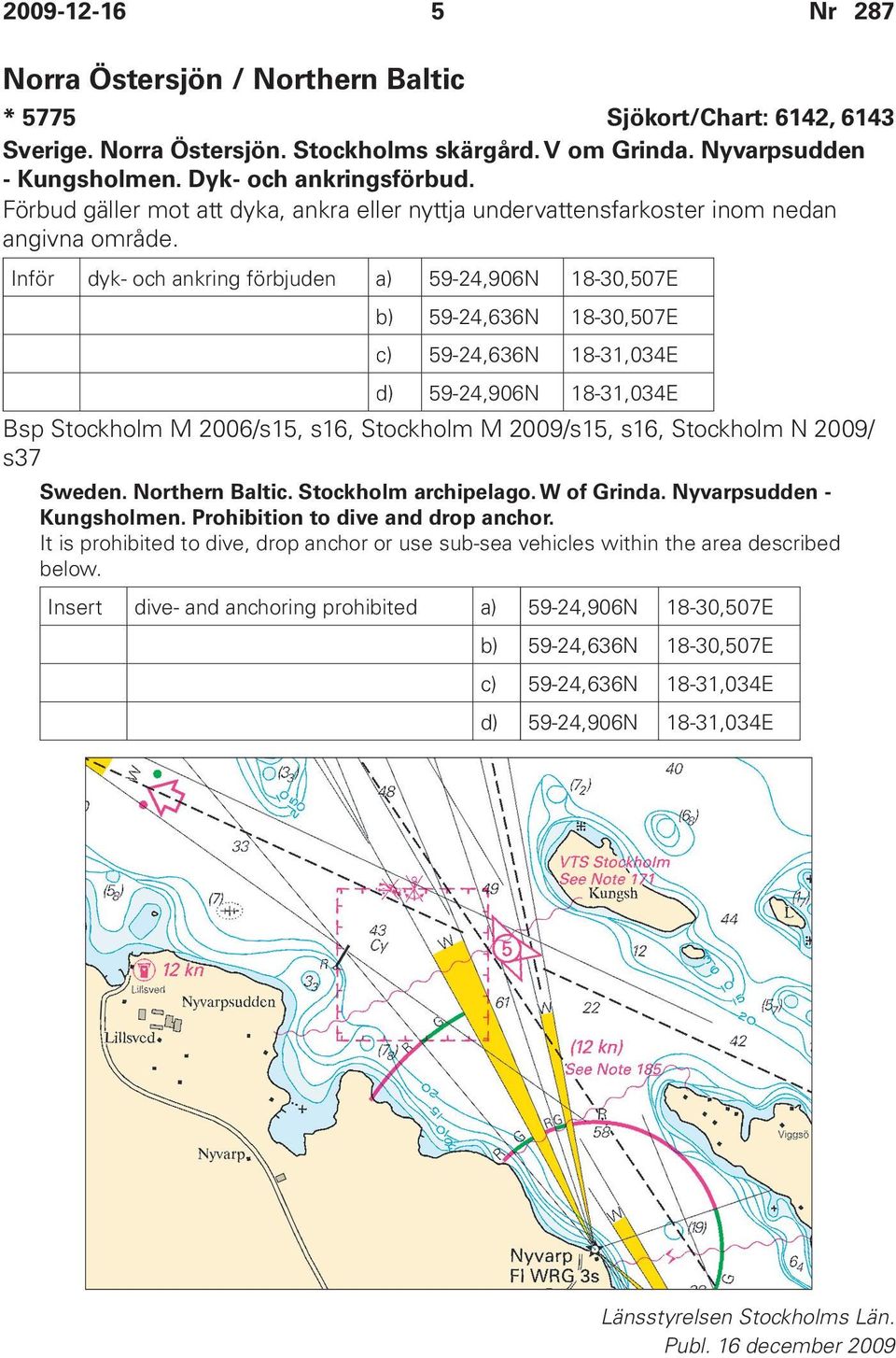 Inför dyk- och ankring förbjuden a) 59-24,906N 18-30,507E b) 59-24,636N 18-30,507E c) 59-24,636N 18-31,034E d) 59-24,906N 18-31,034E Bsp Stockholm M 2006/s15, s16, Stockholm M 2009/s15, s16,