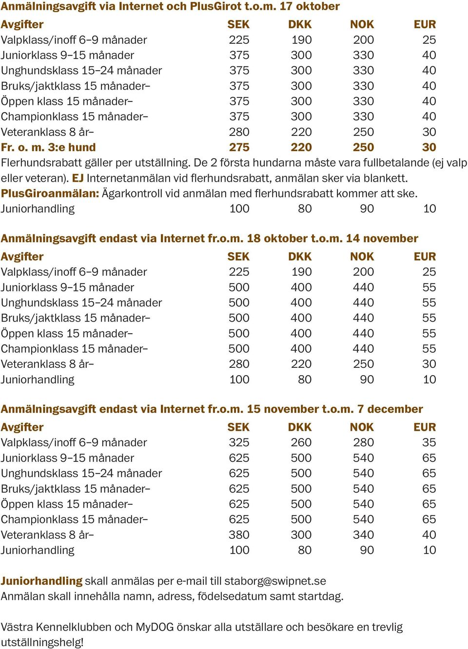 De 2 första hundarna måste vara fullbetalande (ej valp eller veteran). EJ Internetanmälan vid flerhundsrabatt, anmälan sker via blankett.