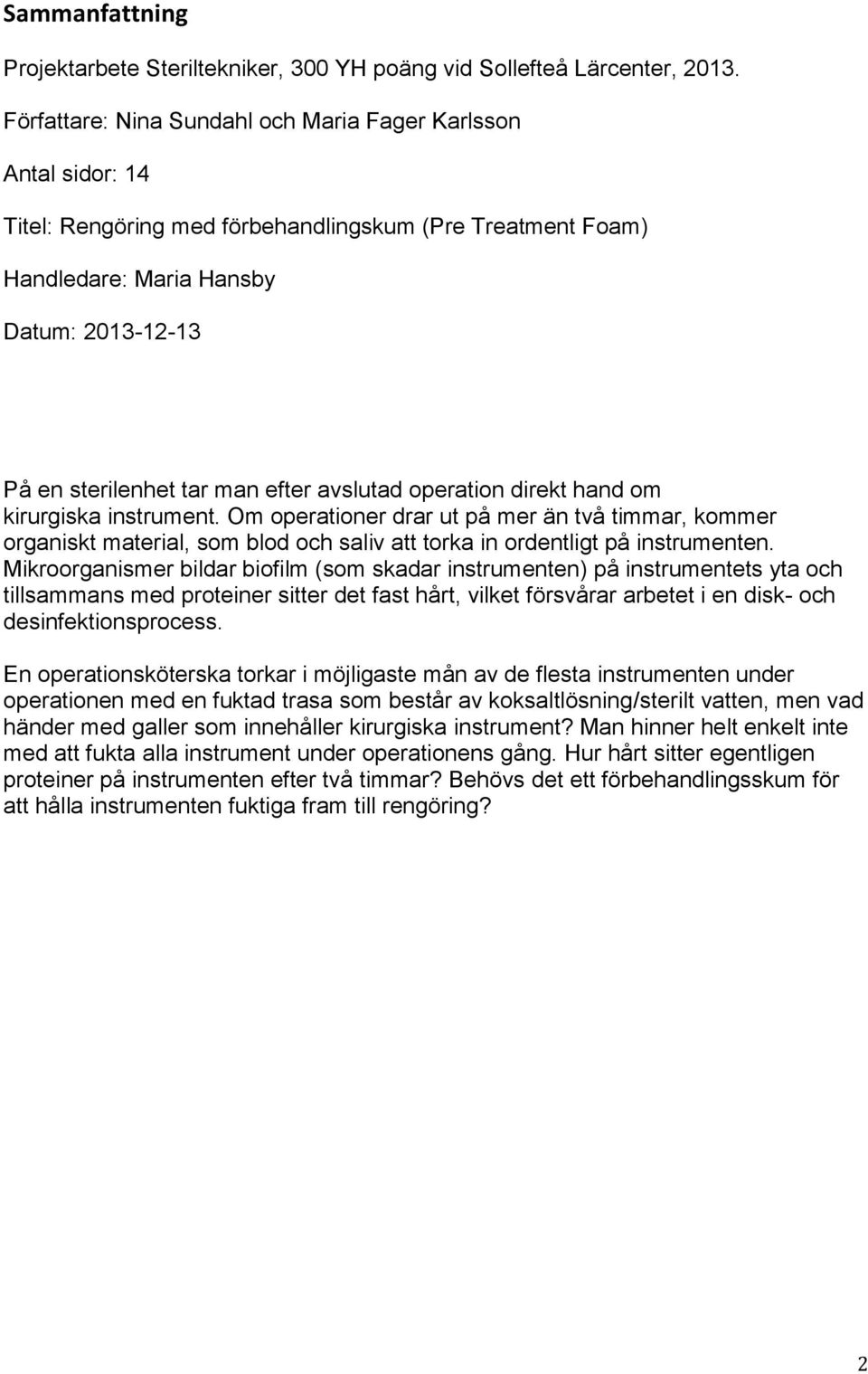 efter avslutad operation direkt hand om kirurgiska instrument. Om operationer drar ut på mer än två timmar, kommer organiskt material, som blod och saliv att torka in ordentligt på instrumenten.