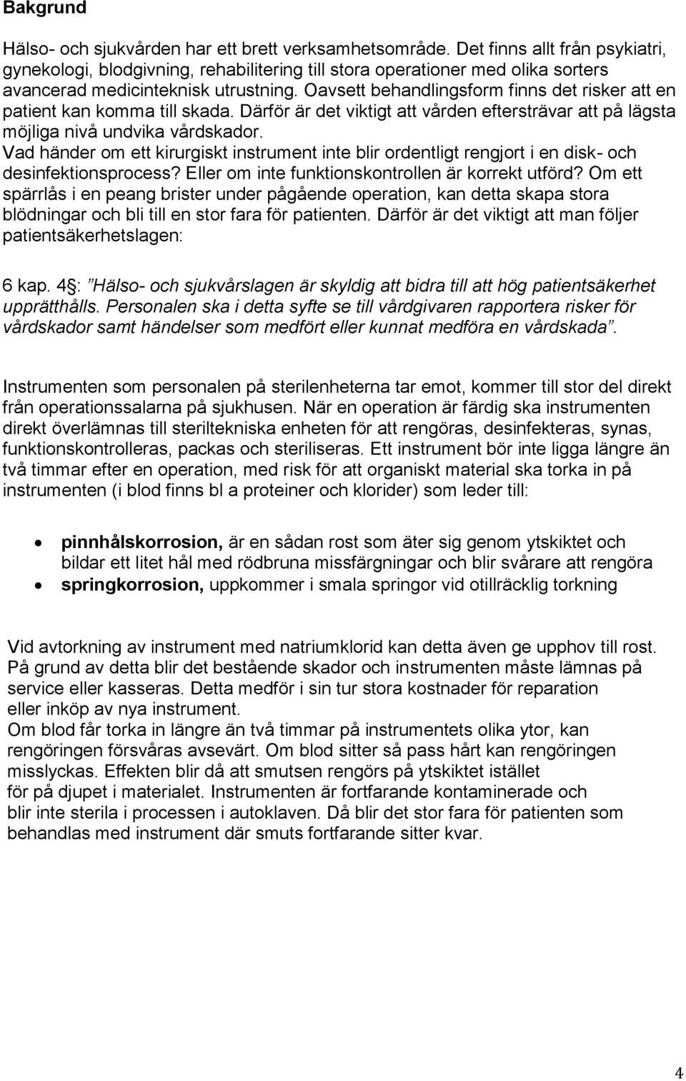 Oavsett behandlingsform finns det risker att en patient kan komma till skada. Därför är det viktigt att vården eftersträvar att på lägsta möjliga nivå undvika vårdskador.