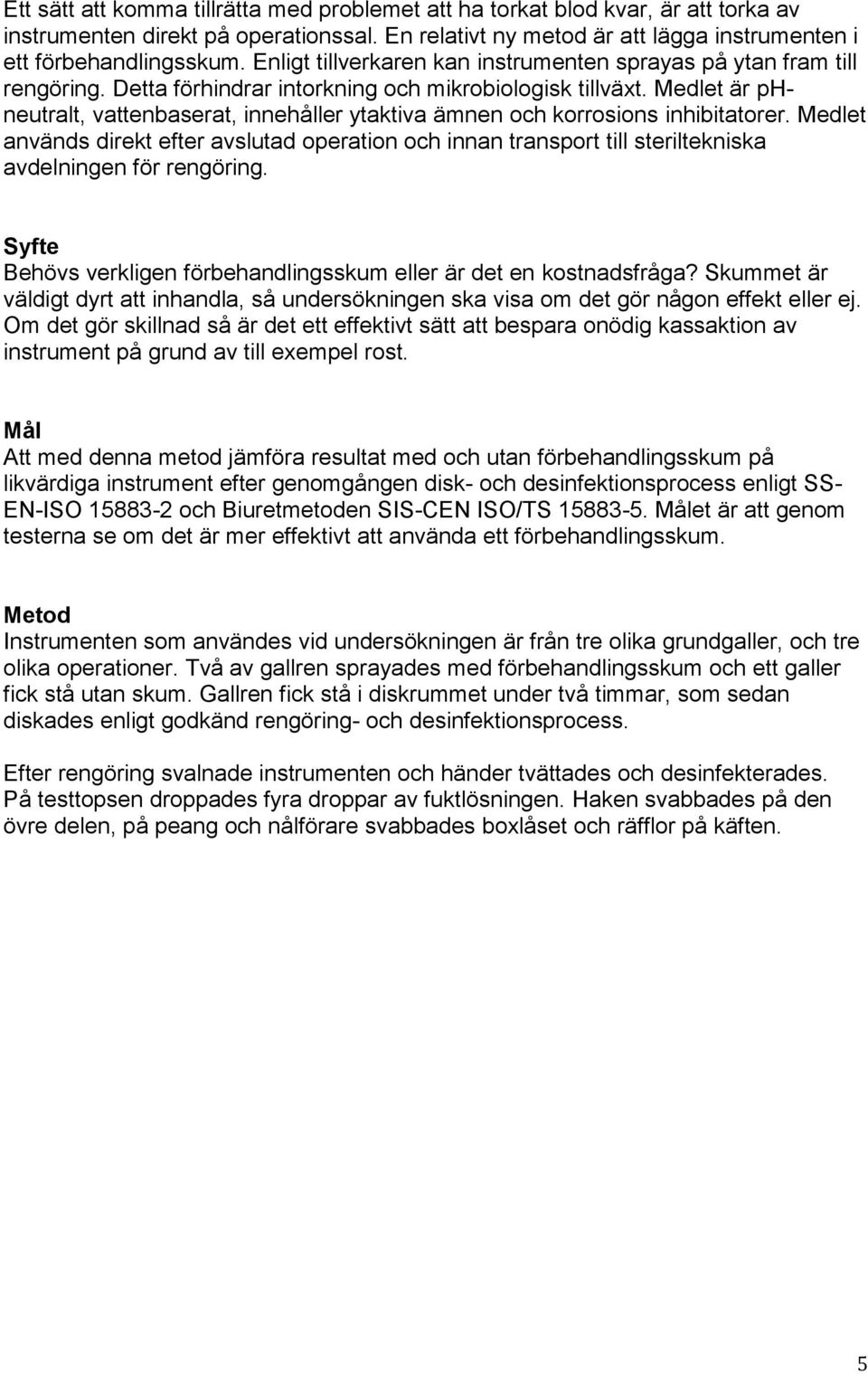 Medlet är phneutralt, vattenbaserat, innehåller ytaktiva ämnen och korrosions inhibitatorer.