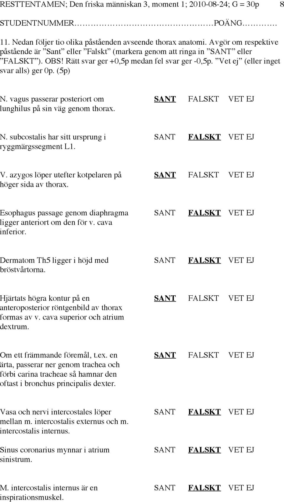 vagus passerar posteriort om lunghilus på sin väg genom thorax. SANT FALSKT VET EJ N. subcostalis har sitt ursprung i ryggmärgssegment L1. SANT FALSKT VET EJ V.