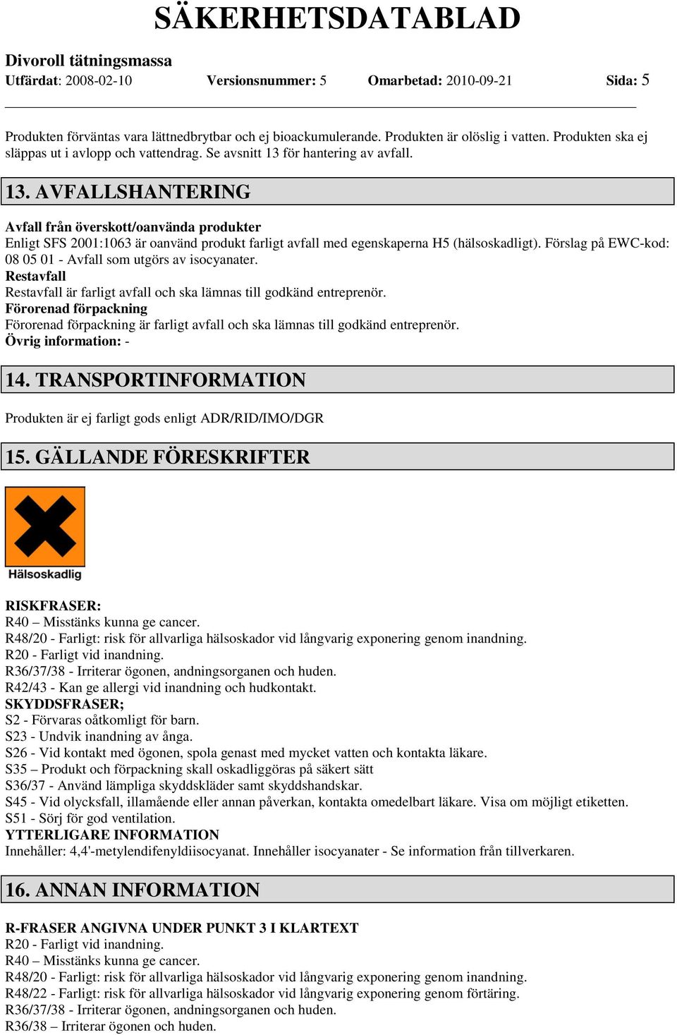 för hantering av avfall. 13. AVFALLSHANTERING Avfall från överskott/oanvända produkter Enligt SFS 2001:1063 är oanvänd produkt farligt avfall med egenskaperna H5 (hälsoskadligt).