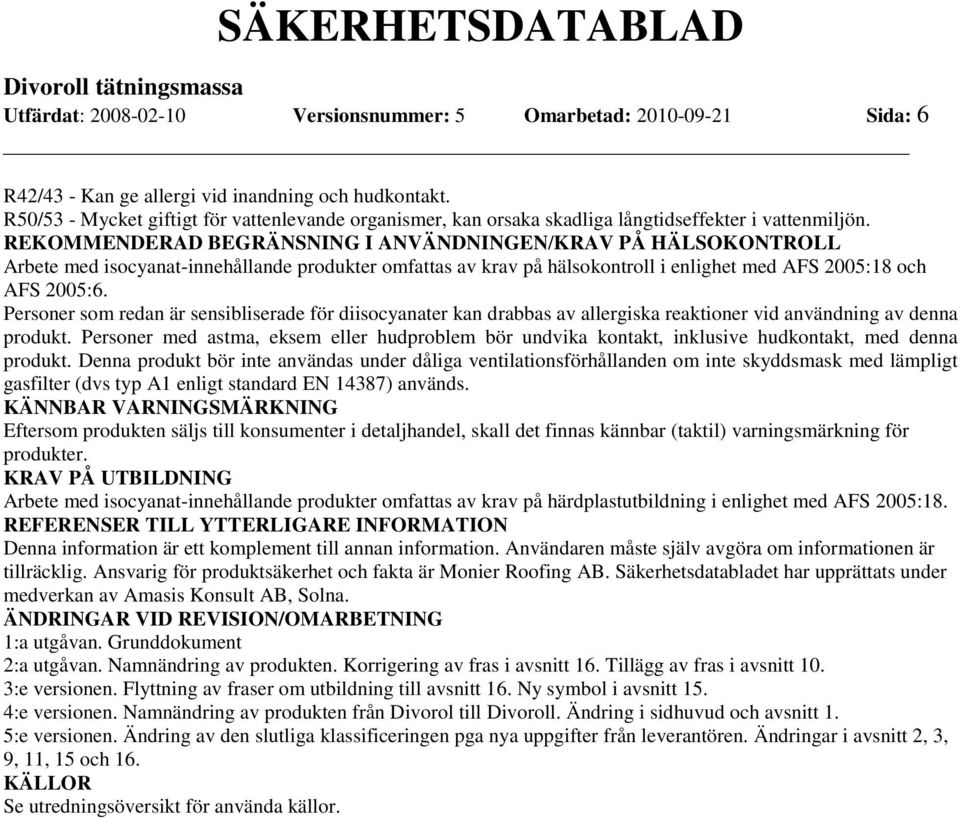 REKOMMENDERAD BEGRÄNSNING I ANVÄNDNINGEN/KRAV PÅ HÄLSOKONTROLL Arbete med isocyanat-innehållande produkter omfattas av krav på hälsokontroll i enlighet med AFS 2005:18 och AFS 2005:6.