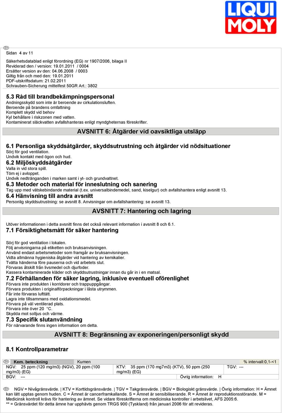 AVSNITT 6: Åtgärder vid oavsiktliga utsläpp 6.1 Personliga skyddsåtgärder, skyddsutrustning och åtgärder vid nödsituationer Sörj för god ventilation. Undvik kontakt med ögon och hud. 6.2 Miljöskyddsåtgärder Valla in vid stora spill.