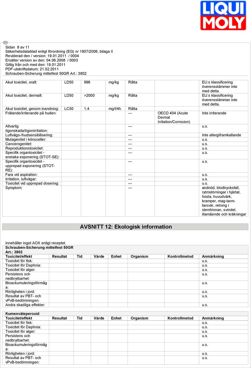 Akut toxicitet, genom inandning: LC50 1,4 mg/l/4h Råtta Frätande/irriterande på huden: --- OECD 404 (Acute Inte irriterande Dermal Irritation/Corrosion) Allvarlig --- ögonskada/ögonirritation: