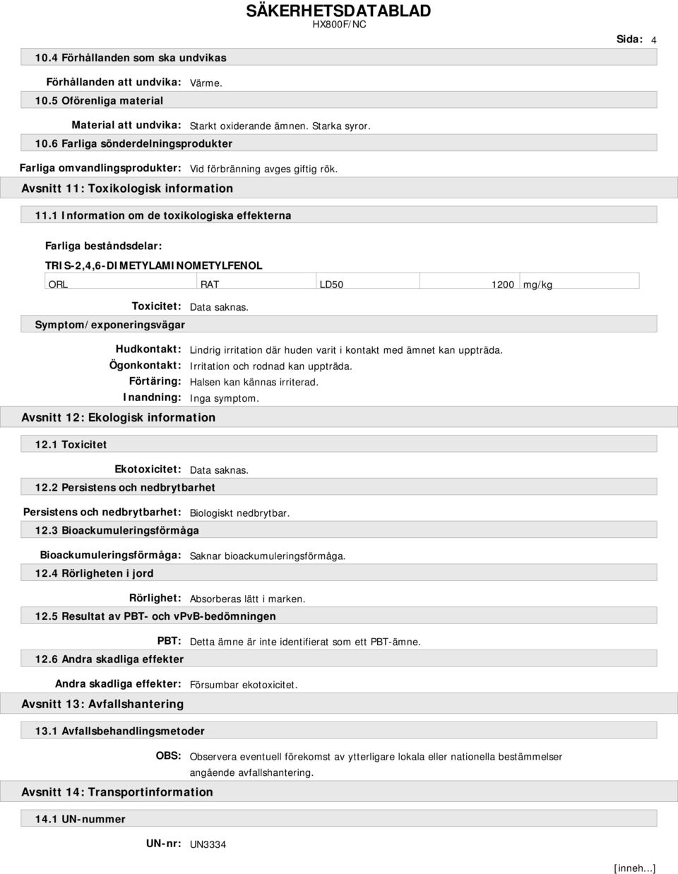 1 Information om de toxikologiska effekterna Farliga beståndsdelar: TRIS-2,4,6-DIMETYLAMINOMETYLFENOL ORL RAT LD50 1200 mg/kg Toxicitet: Symptom/exponeringsvägar Hudkontakt: Lindrig irritation där