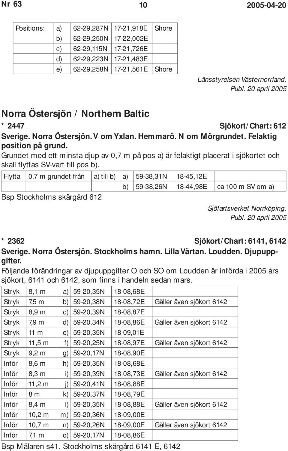 Grundet med ett minsta djup av 0,7 m på pos a) är felaktigt placerat i sjökortet och skall flyttas SV-vart till pos b).