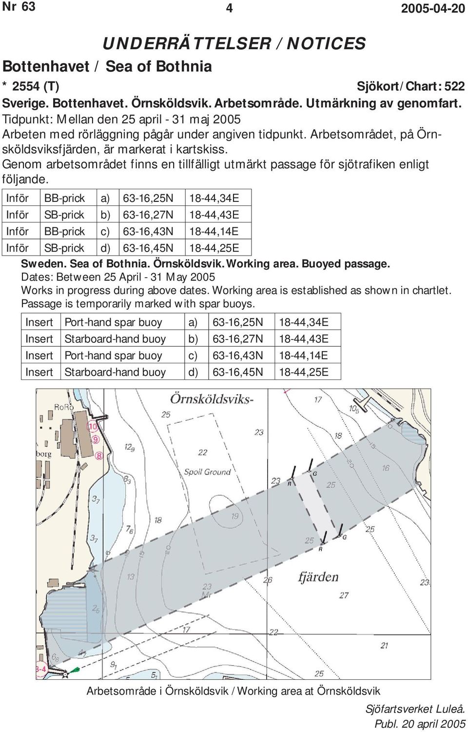 Genom arbetsområdet finns en tillfälligt utmärkt passage för sjötrafiken enligt följande.