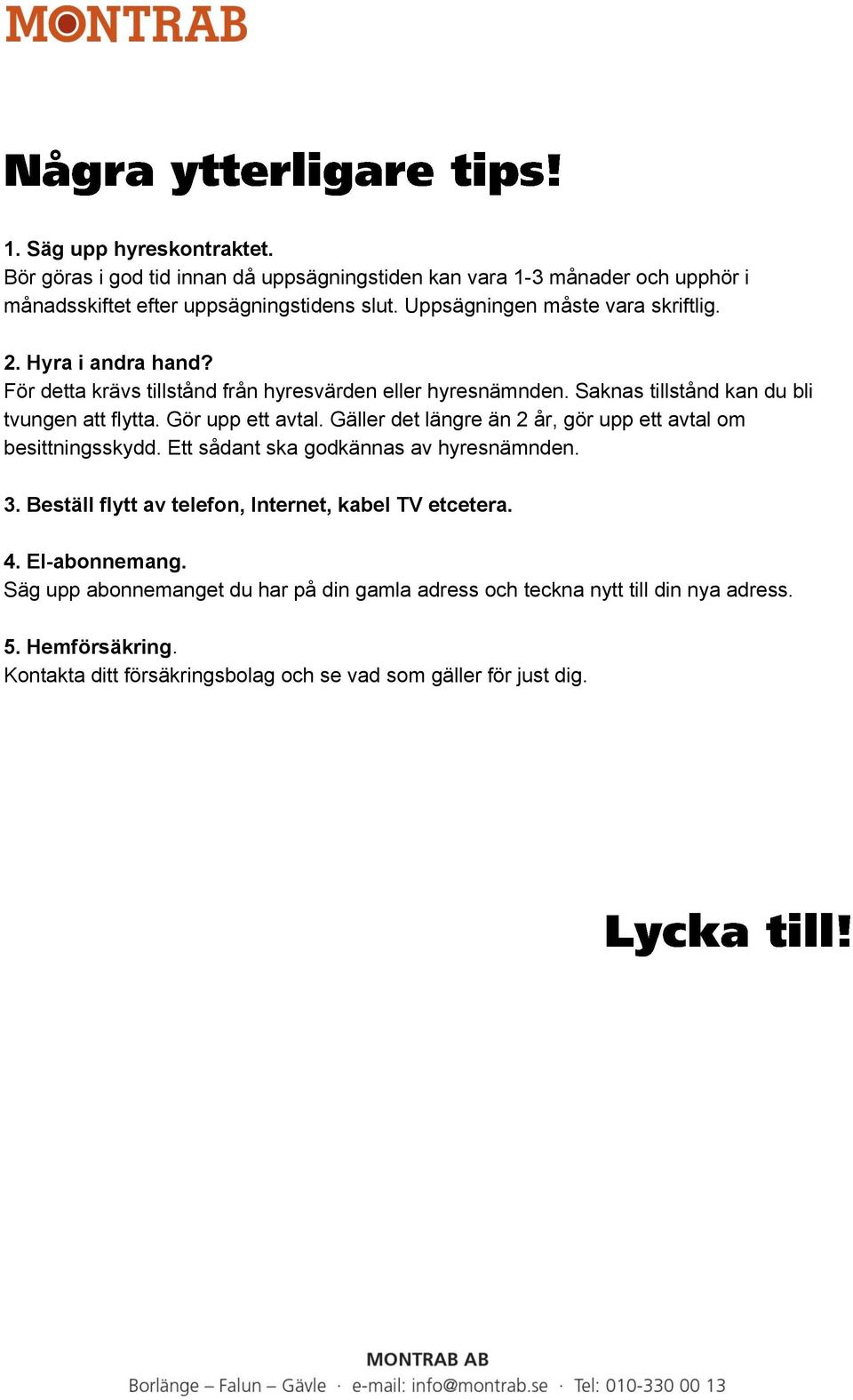 Gör upp ett avtal. Gäller det längre än 2 år, gör upp ett avtal om besittningsskydd. Ett sådant ska godkännas av hyresnämnden. 3.