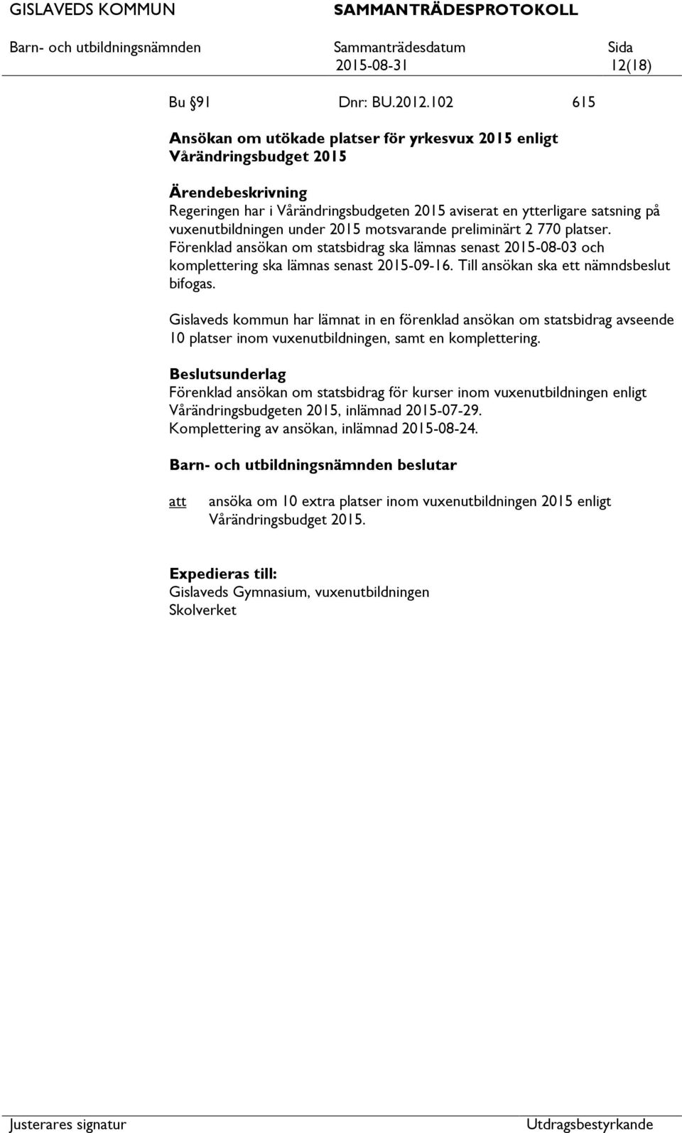 motsvarande preliminärt 2 770 platser. Förenklad ansökan om statsbidrag ska lämnas senast 2015-08-03 och komplettering ska lämnas senast 2015-09-16. Till ansökan ska ett nämndsbeslut bifogas.