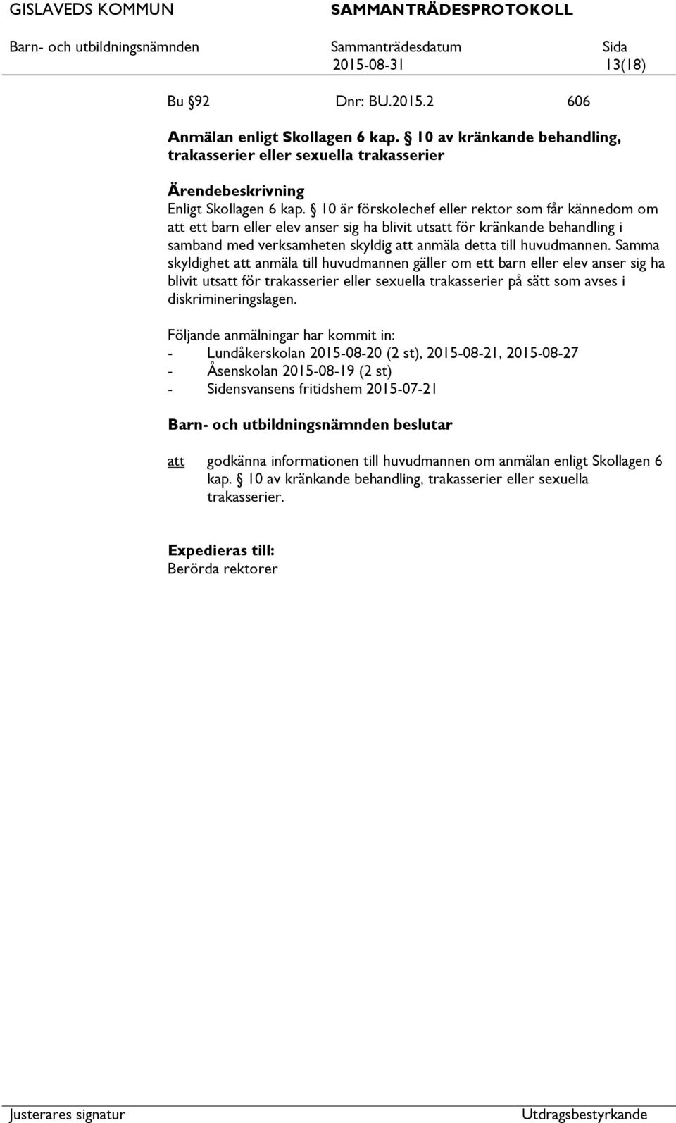 Samma skyldighet anmäla till huvudmannen gäller om ett barn eller elev anser sig ha blivit uts för trakasserier eller sexuella trakasserier på sätt som avses i diskrimineringslagen.