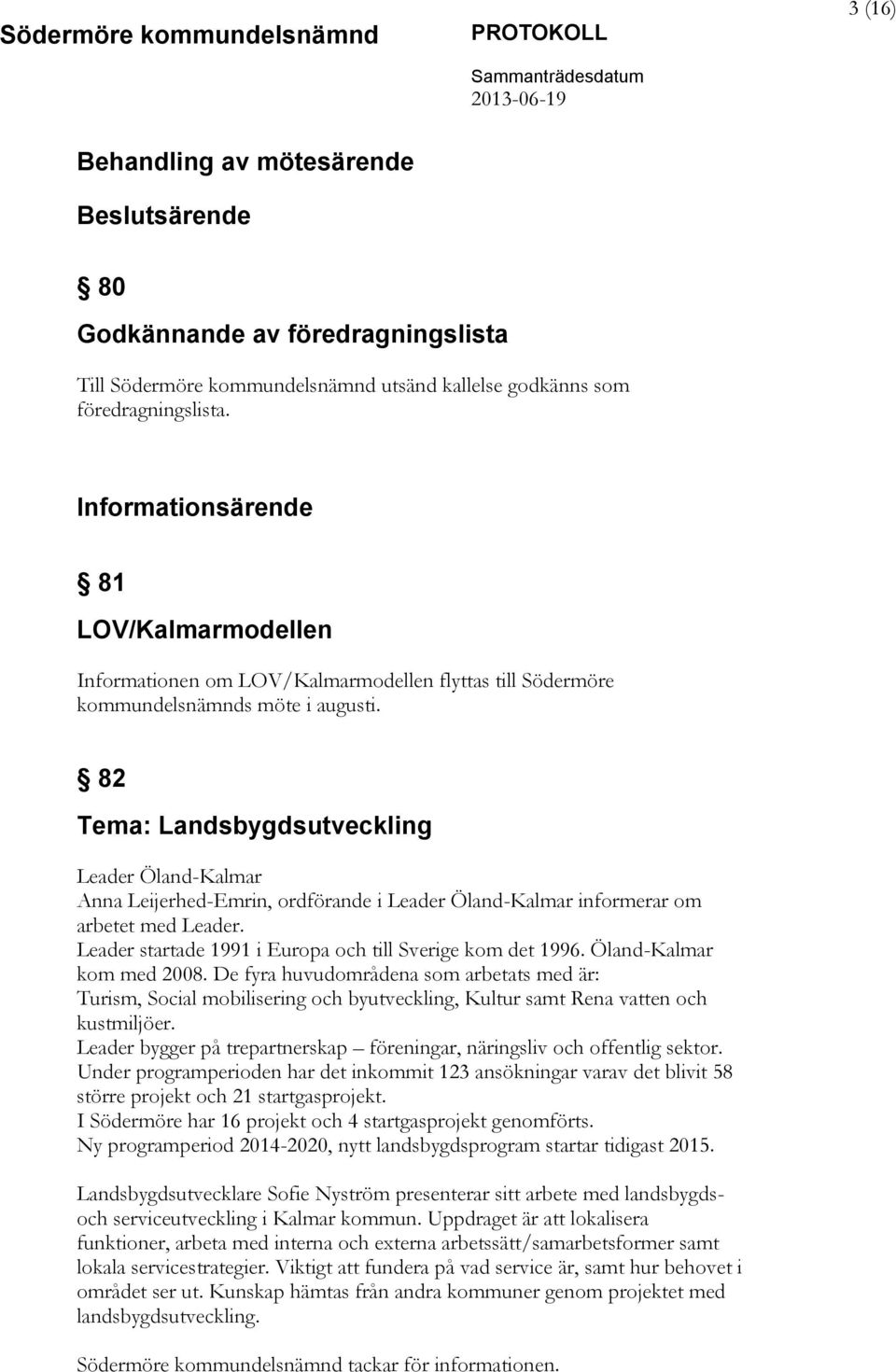 82 Tema: Landsbygdsutveckling Leader Öland-Kalmar Anna Leijerhed-Emrin, ordförande i Leader Öland-Kalmar informerar om arbetet med Leader. Leader startade 1991 i Europa och till Sverige kom det 1996.