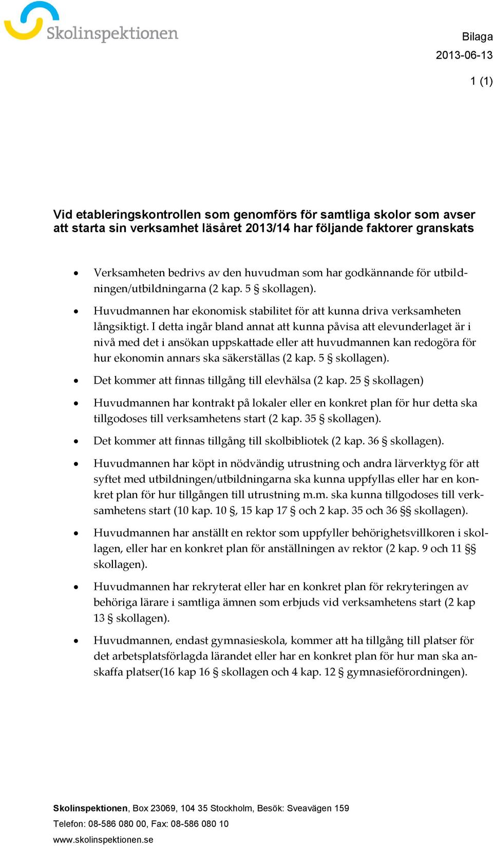 I detta ingår bland annat att kunna påvisa att elevunderlaget är i nivå med det i ansökan uppskattade eller att huvudmannen kan redogöra för hur ekonomin annars ska säkerställas (2 kap. 5 skollagen).