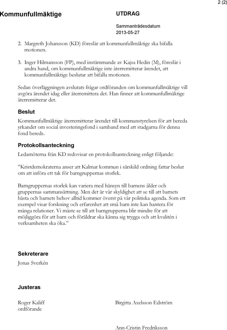 Sedan överläggningen avslutats frågar ordföranden om kommunfullmäktige vill avgöra ärendet idag eller återremittera det. Han finner att kommunfullmäktige återremitterar det.