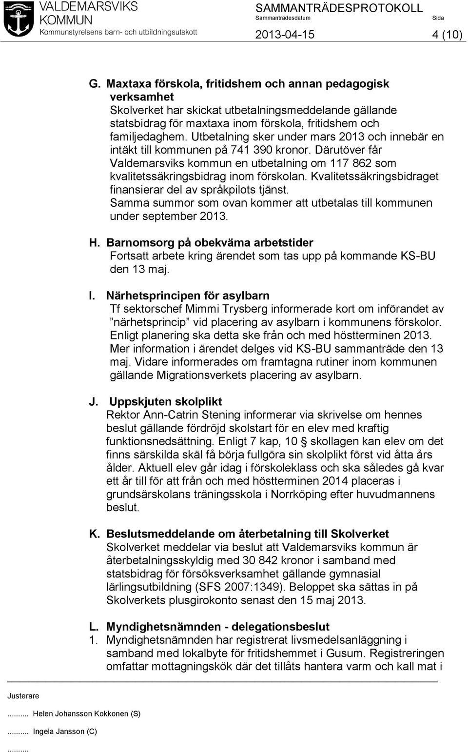 Kvalitetssäkringsbidraget finansierar del av språkpilots tjänst. Samma summor som ovan kommer att utbetalas till kommunen under september 2013. H.