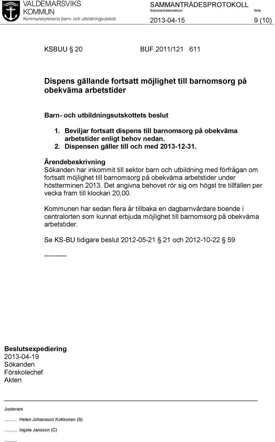 Ärendebeskrivning Sökanden har inkommit till sektor barn och utbildning med förfrågan om fortsatt möjlighet till barnomsorg på obekväma arbetstider under höstterminen 2013.