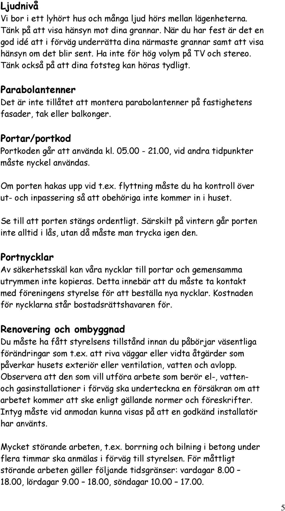 Tänk också på att dina fotsteg kan höras tydligt. Parabolantenner Det är inte tillåtet att montera parabolantenner på fastighetens fasader, tak eller balkonger.